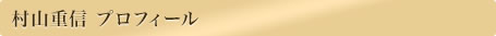 村山重信 プロフィール