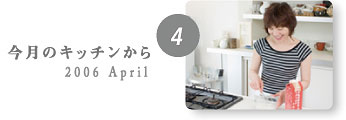今月のキッチンから 2006 April