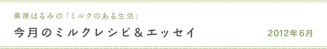 栗原はるみのミルクのある生活 今月のミルクレシピ＆エッセイ 2012年6月