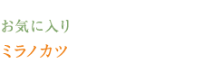 お気に入り　ミラノカツ
