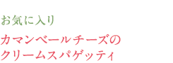 お気に入り　カマンベールチーズのクリームスパゲッティ