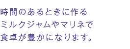 時間のあるときに作るミルクジャムやマリネで食卓が豊かになります。