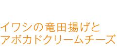イワシの竜田揚げとアボカドクリームチーズ イワシの竜田揚げとアボカドクリームチーズ