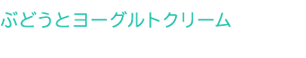 ぶどうとヨーグルトクリーム ぶどうとヨーグルトクリーム
