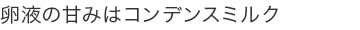 卵液の甘みはコンデンスミルク