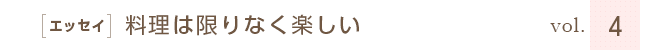 ［エッセイ］料理は限りなく楽しい　vol.４