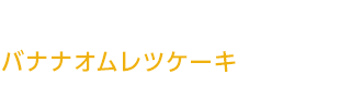 バナナオムレツケーキ バナナオムレツケーキ