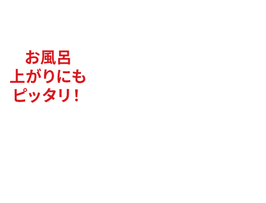 お風呂上がりにもピッタリ！