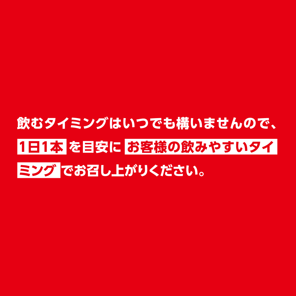 飲むタイミングはいつでも構いませんので、1日1本を目安にお客様の飲みやすいタイミングでお召し上がりください。