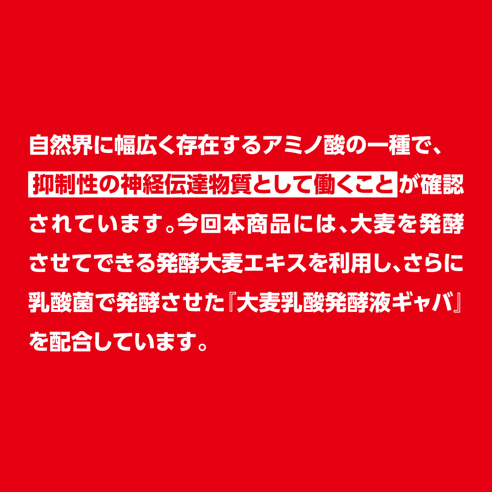 自然界に幅広く存在するアミノ酸の一種で、抑制性の神経伝達物質として働くことが確認されています。今回本商品には、大麦を発酵させてできる発酵大麦エキスを利用し、さらに乳酸菌で発酵させた『大麦乳酸発酵液ギャバ』を配合しています。