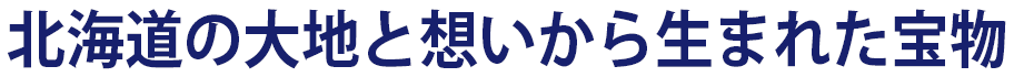 北海道の大地と想いから生まれた宝物