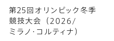 第25回オリンピック冬季 競技大会（2026/ ミラノ・コルティナ）