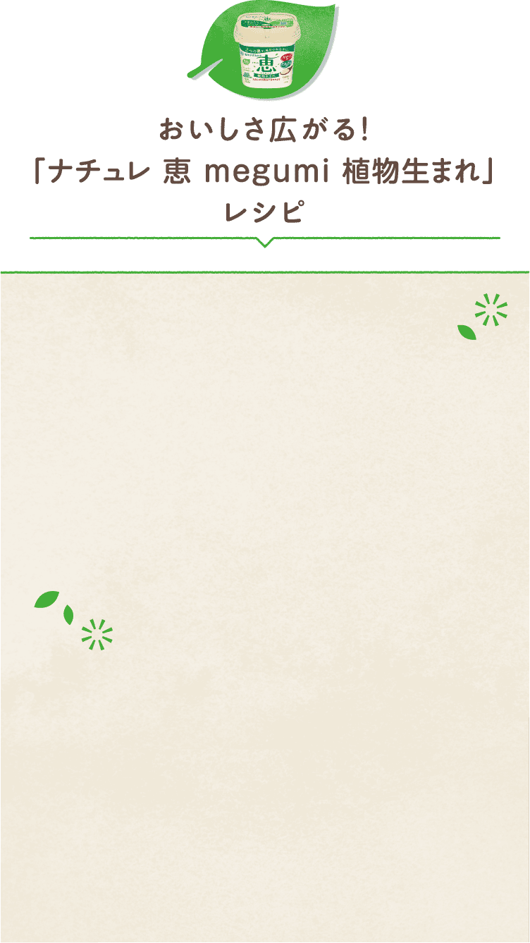 おいしさ広がる！「ナチュレ 恵 megumi 植物生まれ」レシピ