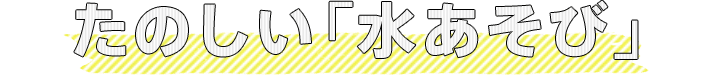 たのしい『水あそび』
