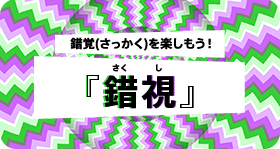 錯覚(さっかく)を楽しもう！『錯視』