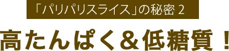 「パリパリスライス」の秘密2高たんぱく&低糖質!